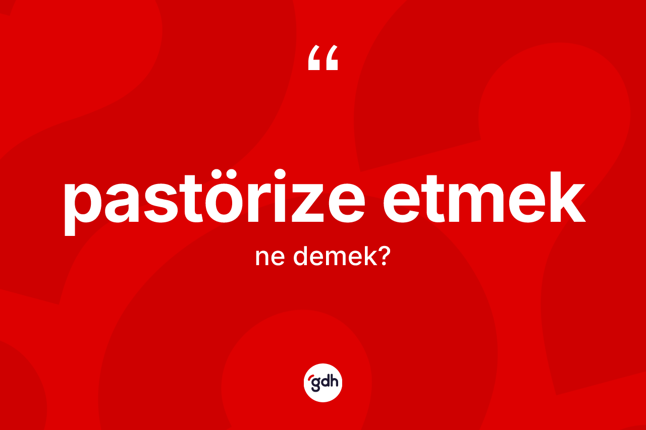 Pastörize etmek ifadesi ne anlama gelir? Pastörize etmek ifadesinin TDK açıklaması nedir?