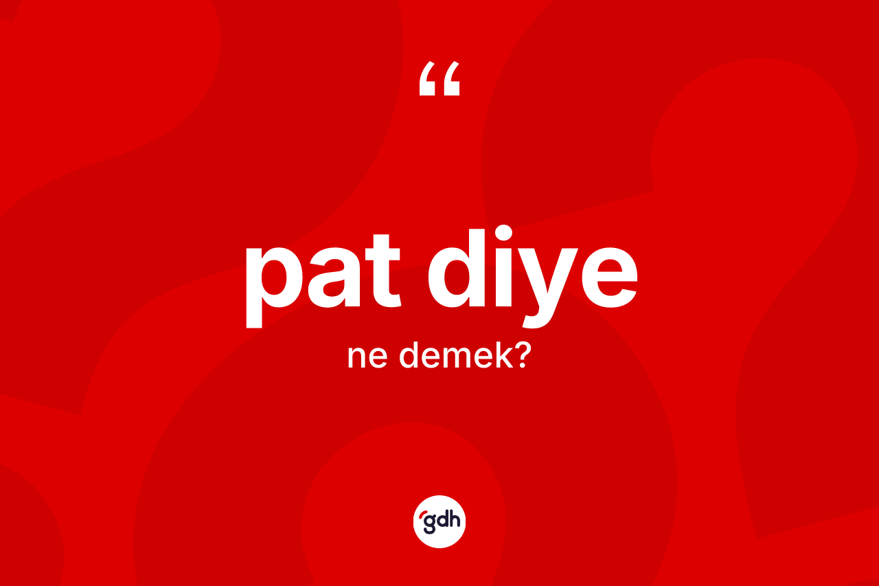 Pat diye ne demek? Pat diye sözünün TDK açıklaması nedir?