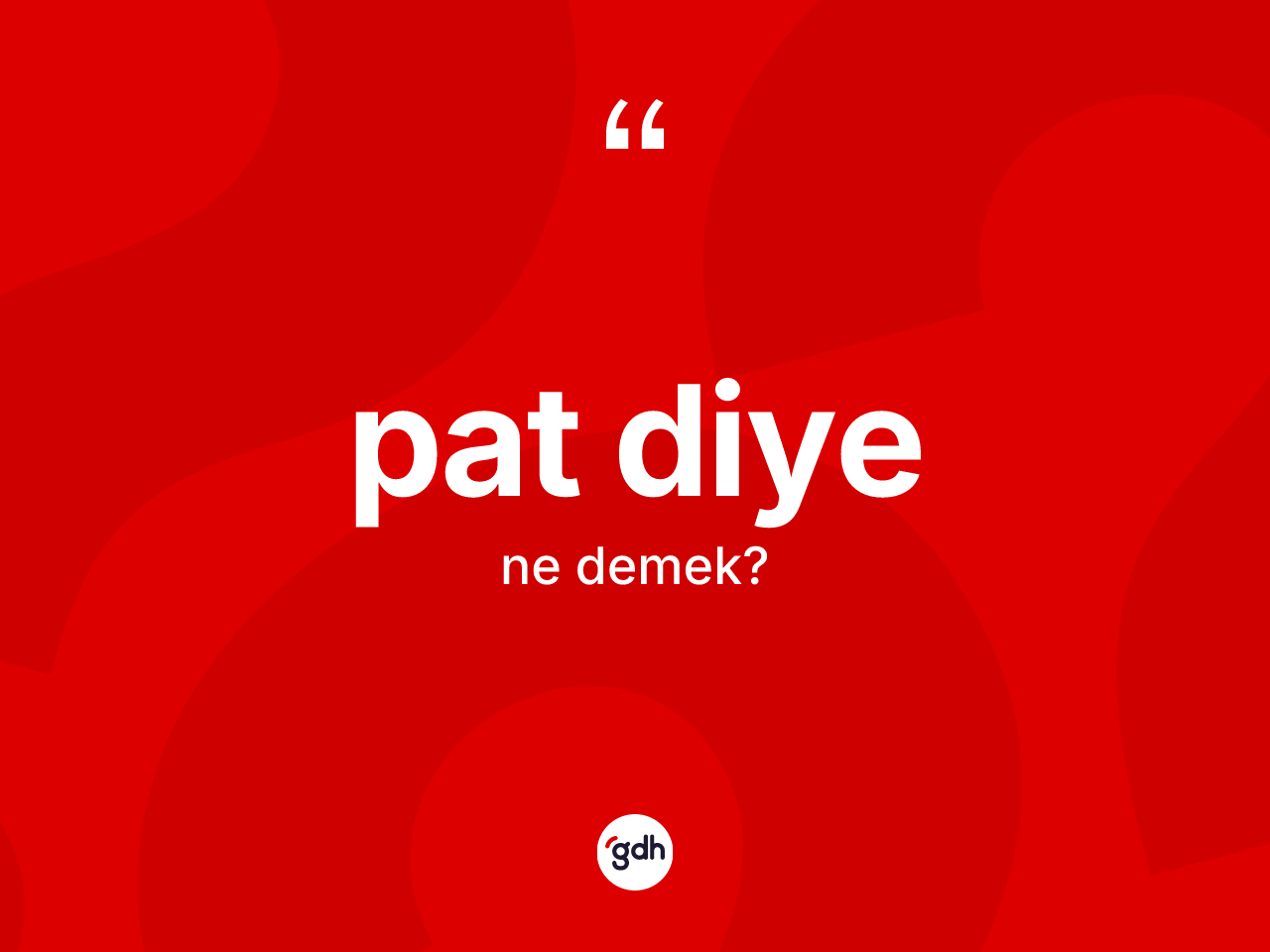 Pat diye ne demek? Pat diye sözünün TDK açıklaması nedir?