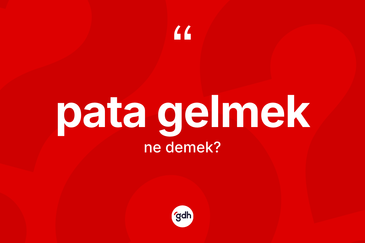 Pata gelmek ifadesinin anlamı nedir?