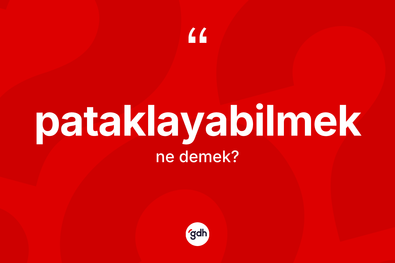 Pataklayabilmek kelimesinin anlamı nedir?