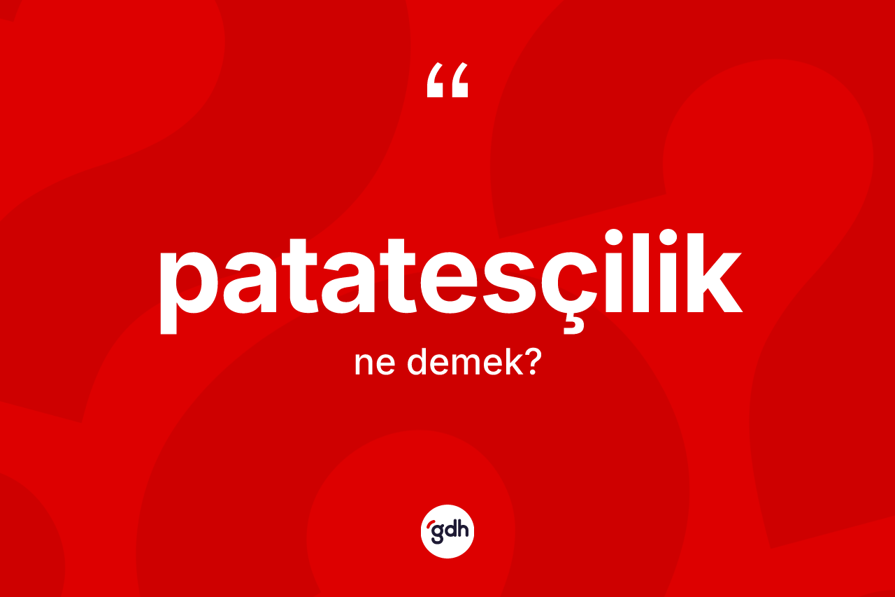 Patatesçilik kelimesi ne anlama gelir? Patatesçiliğin halk arasındaki kullanımı nasıldır?