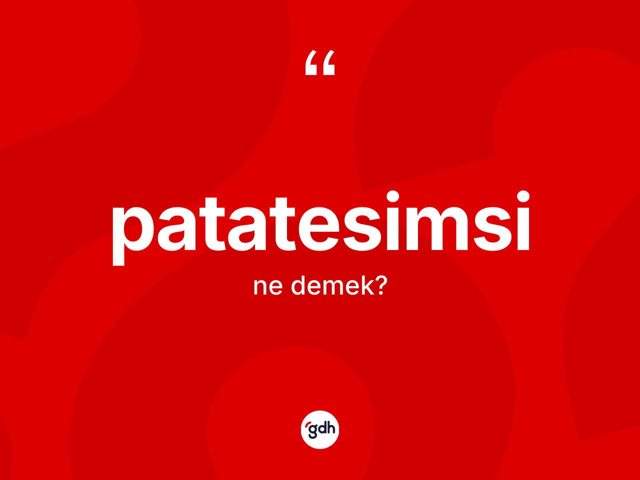 Patatesimsi kelimesinin sözlükteki tanımı nedir? Patatesimsinin TDK'ya göre anlamı nedir?