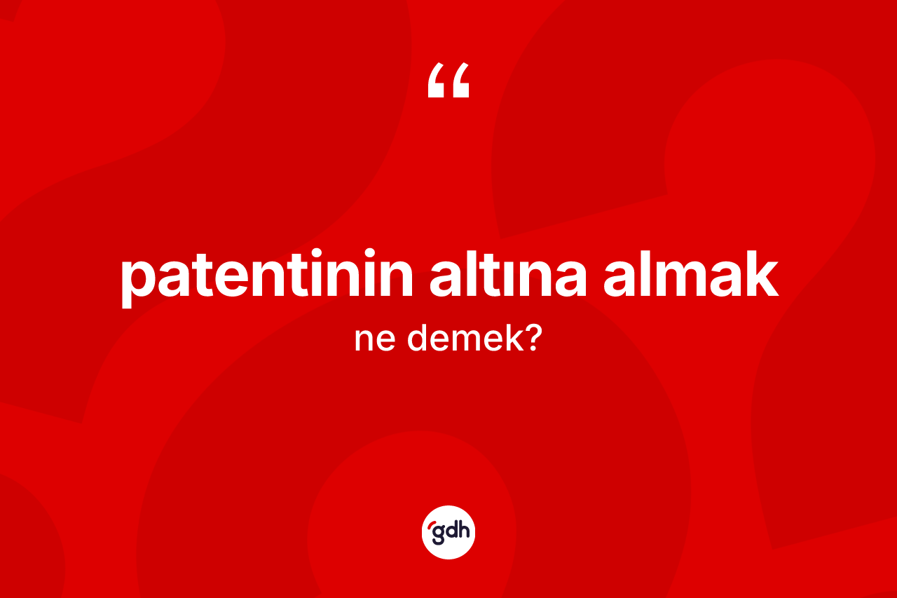 Patentinin altına almak ifadesinin tanımı nedir? Patentinin altına almak ifadesinin özellikleri nelerdir?