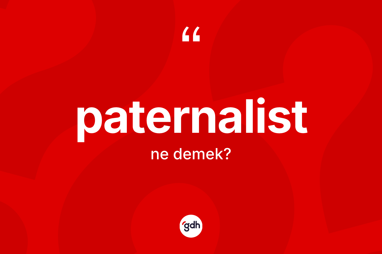 Paternalist kelimesinin sözlükteki tanımı nedir?