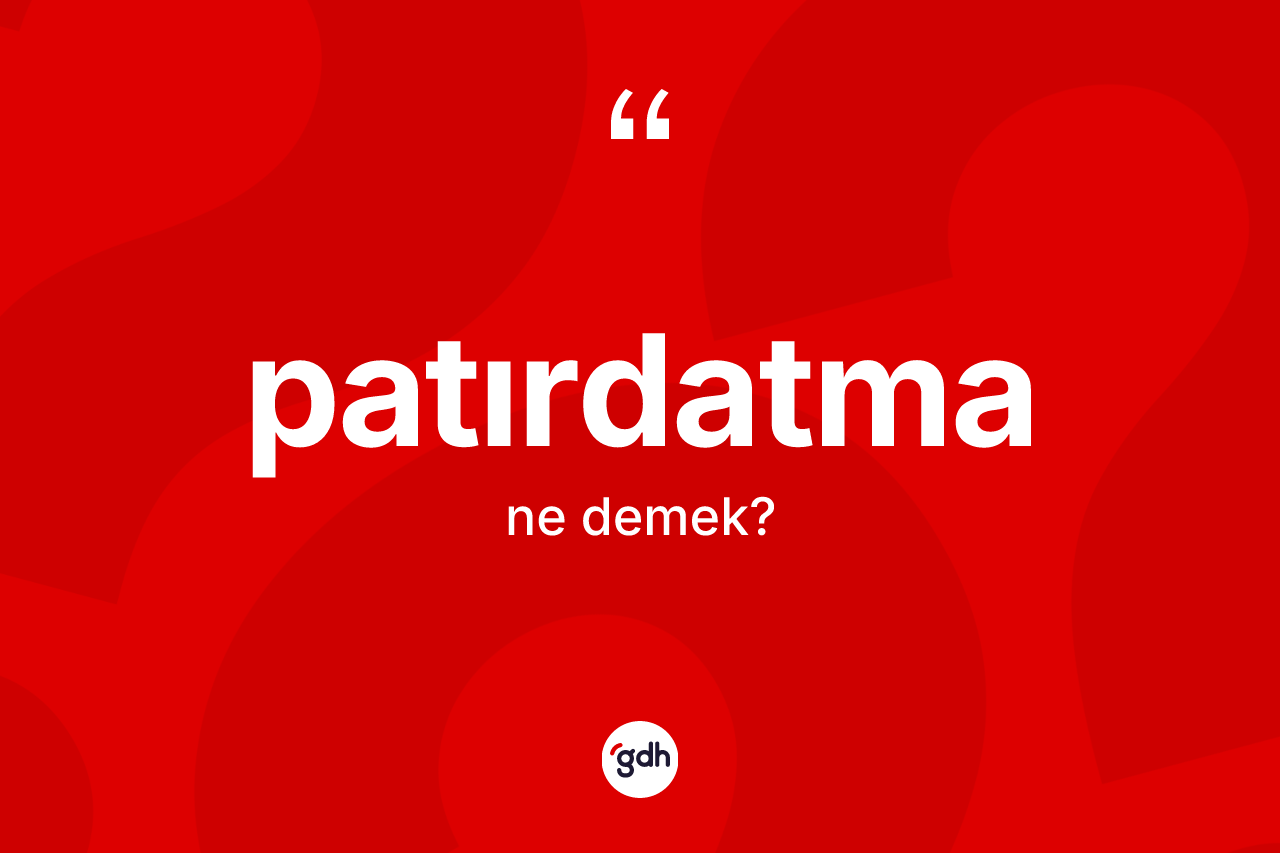 Patırdatma kelimesi ne demek? Patırdatma kelimesinin TDK'ya göre açıklaması nedir?