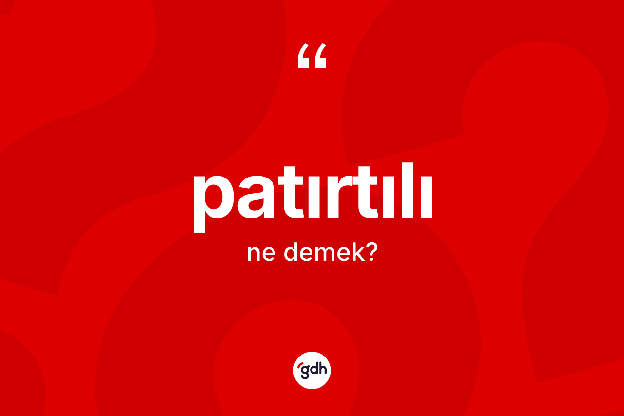Patırtılı ne demek?