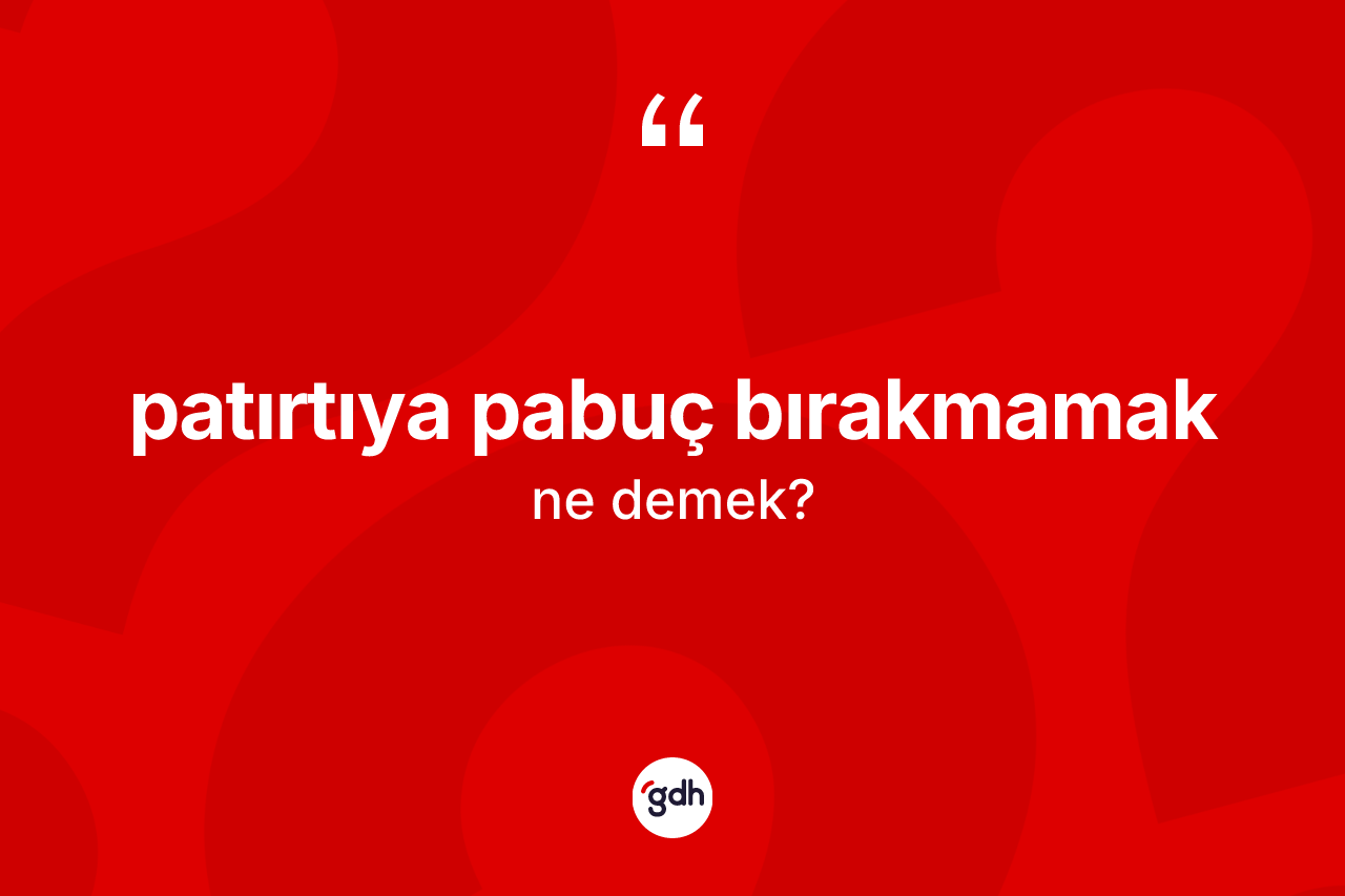 Patırtıya pabuç bırakmamak ifadesinin tanımı nedir?