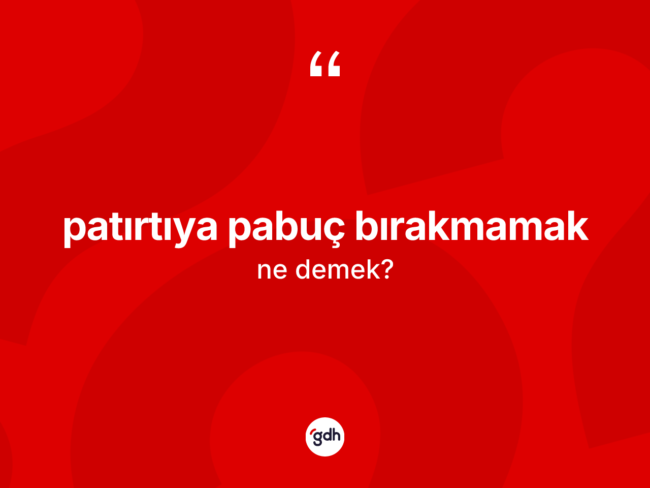 Patırtıya pabuç bırakmamak ifadesinin tanımı nedir? Patırtıya pabuç bırakmamak ifadesinin TDK'ya göre açıklaması nedir?