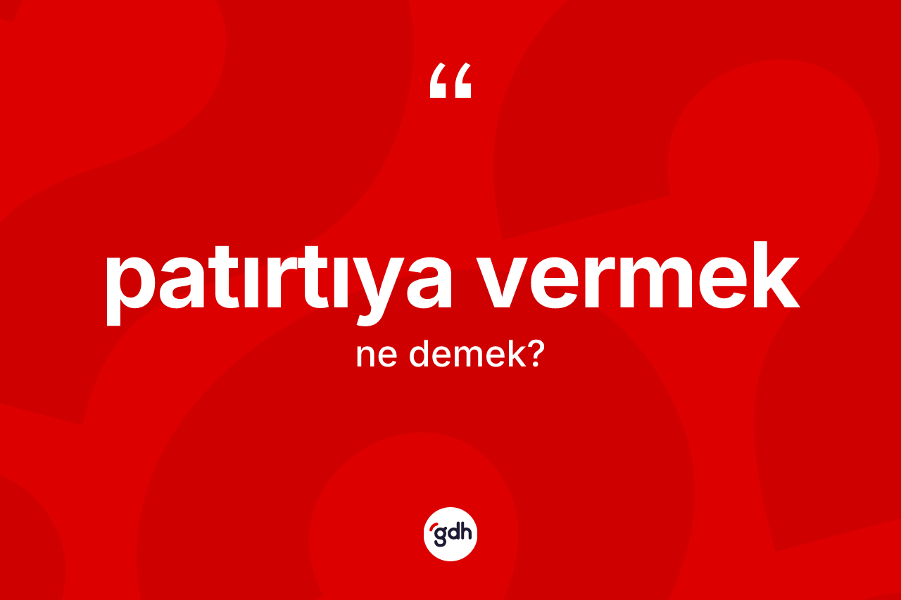 Patırtıya vermek ne anlama gelir?