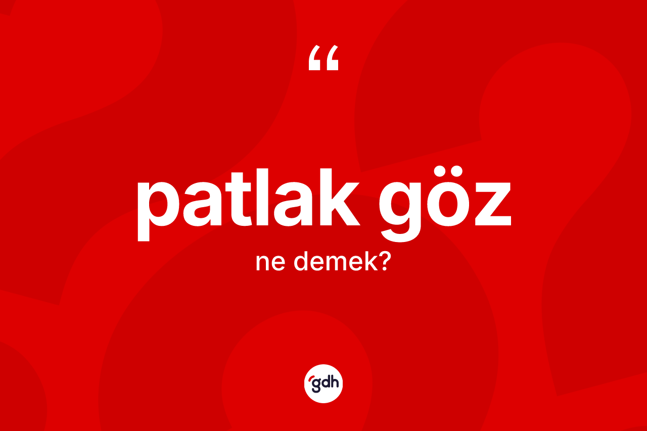 Patlak göz kelimesinin tanımı nedir? Patlak gözün TDK'ya göre anlamı nedir?