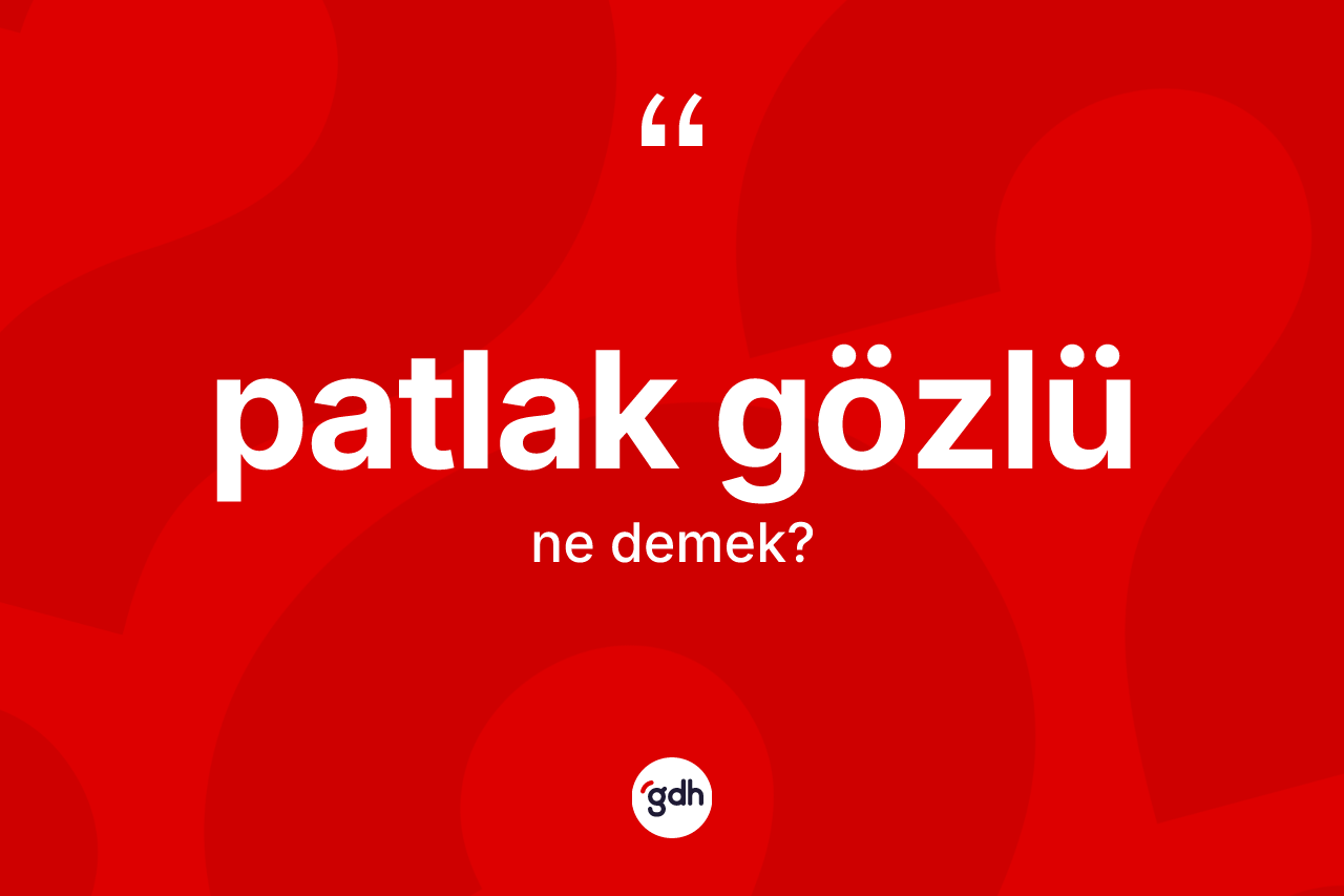Patlak gözlü kelimesinin anlamı nedir? Patlak gözlünün halk arasındaki kullanımı nasıldır?