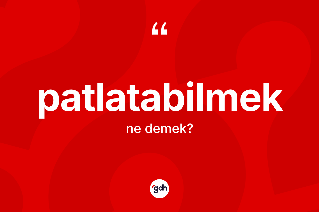 Patlatabilmek kelimesinin sözlükteki tanımı nedir? Patlatabilmeğin sözlükteki anlamı nedir?