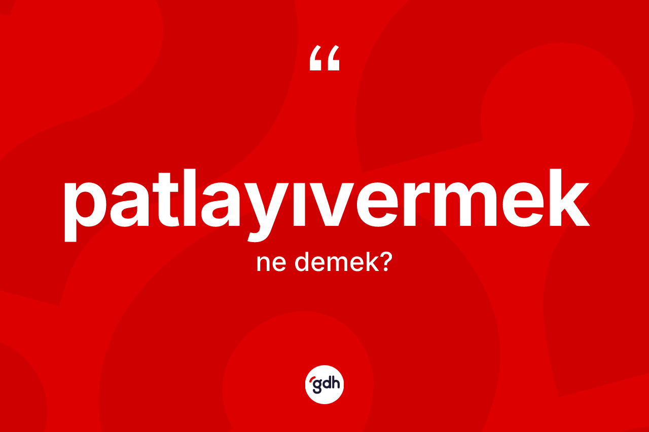 Patlayıvermek kelimesinin sözlükteki tanımı nedir?