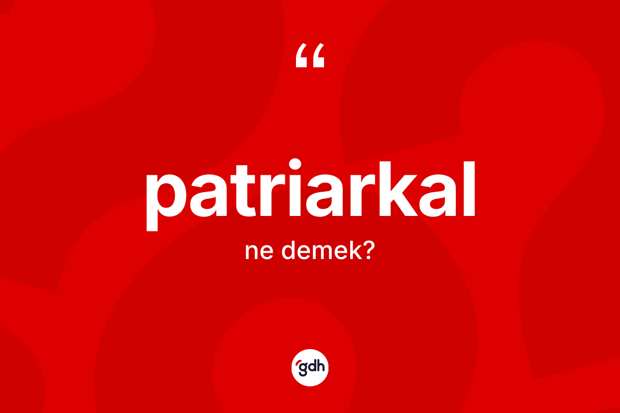 Patriarkal kelimesinin anlamı nedir? Patriarkal kelimesinin TDK anlamı nedir?