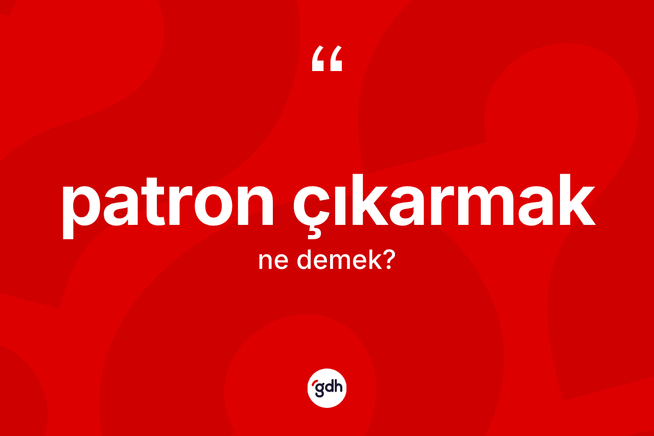 Patron çıkarmak ifadesinin sözlükteki anlamı nedir?
