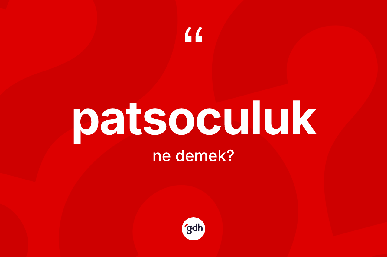 Patsoculuk kelimesi ne anlama gelir? Patsoculuğun sözlükteki anlamı nedir?