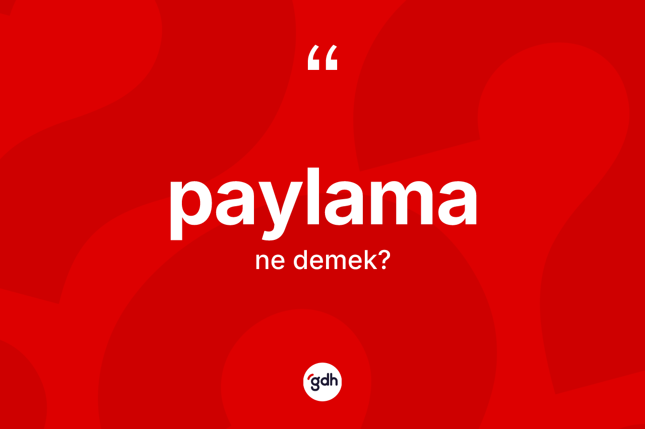 Paylama kelimesinin sözlükteki tanımı nedir? Paylamanın sözlükteki anlamı nedir?