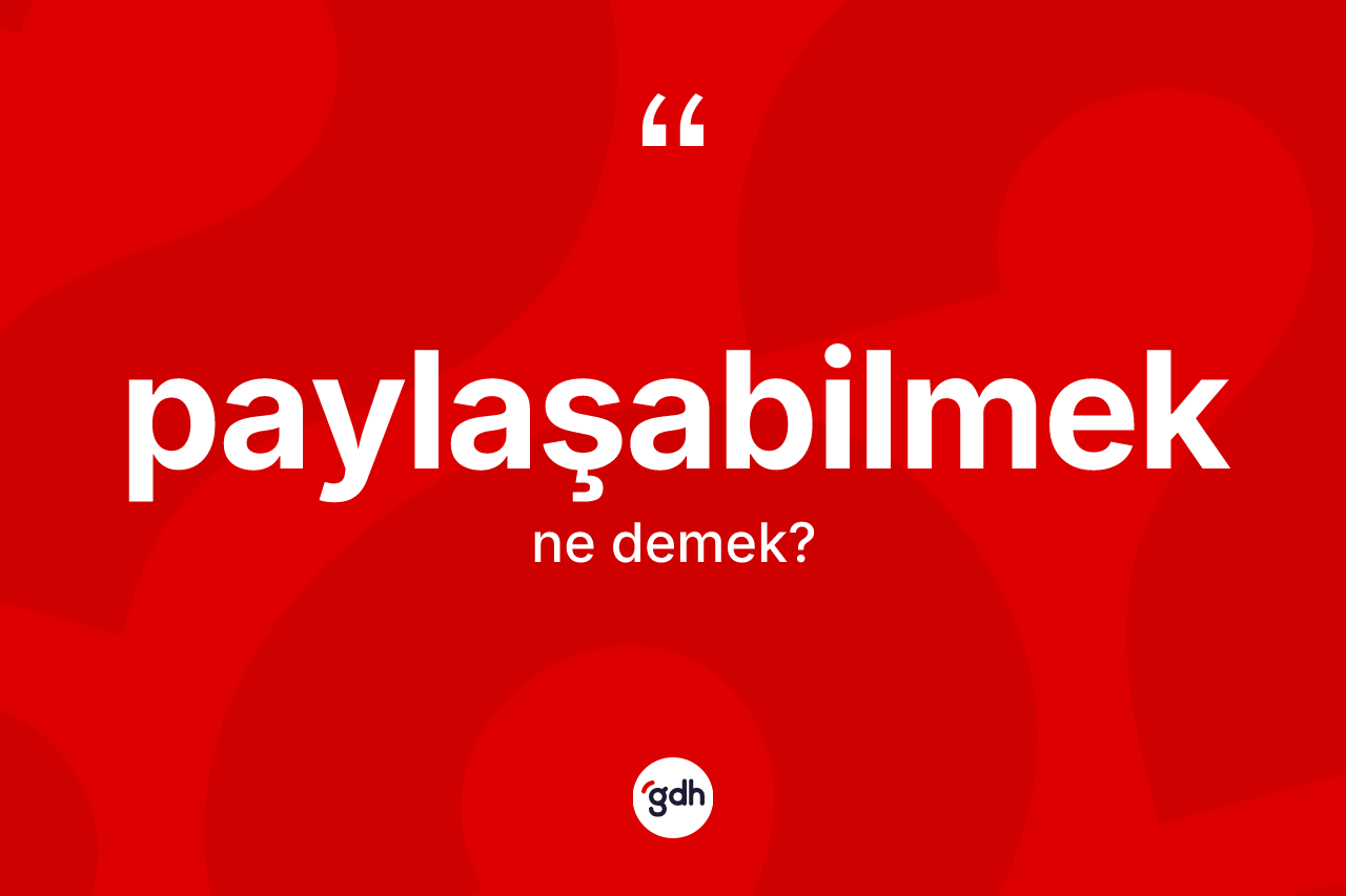 Paylaşabilmek kelimesi ne demek? Paylaşabilmek kelimesinin TDK anlamı nedir?