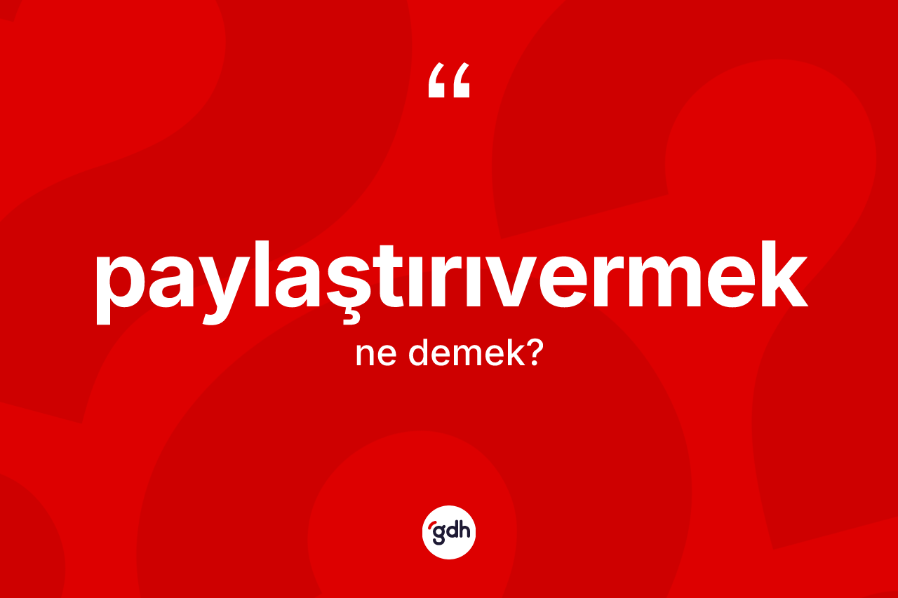 Paylaştırıvermek kelimesi ne anlama gelir? Paylaştırıvermeğin TDK'ya göre anlamı nedir?
