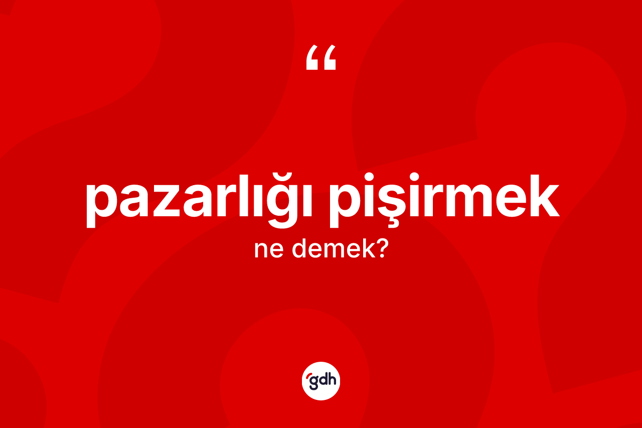 Pazarlığı pişirmek ne demek?