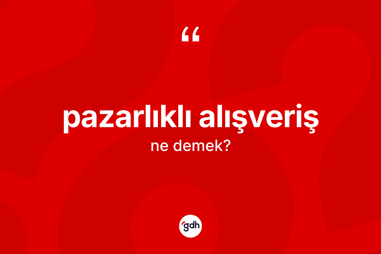 Pazarlıklı alışveriş ne demek?