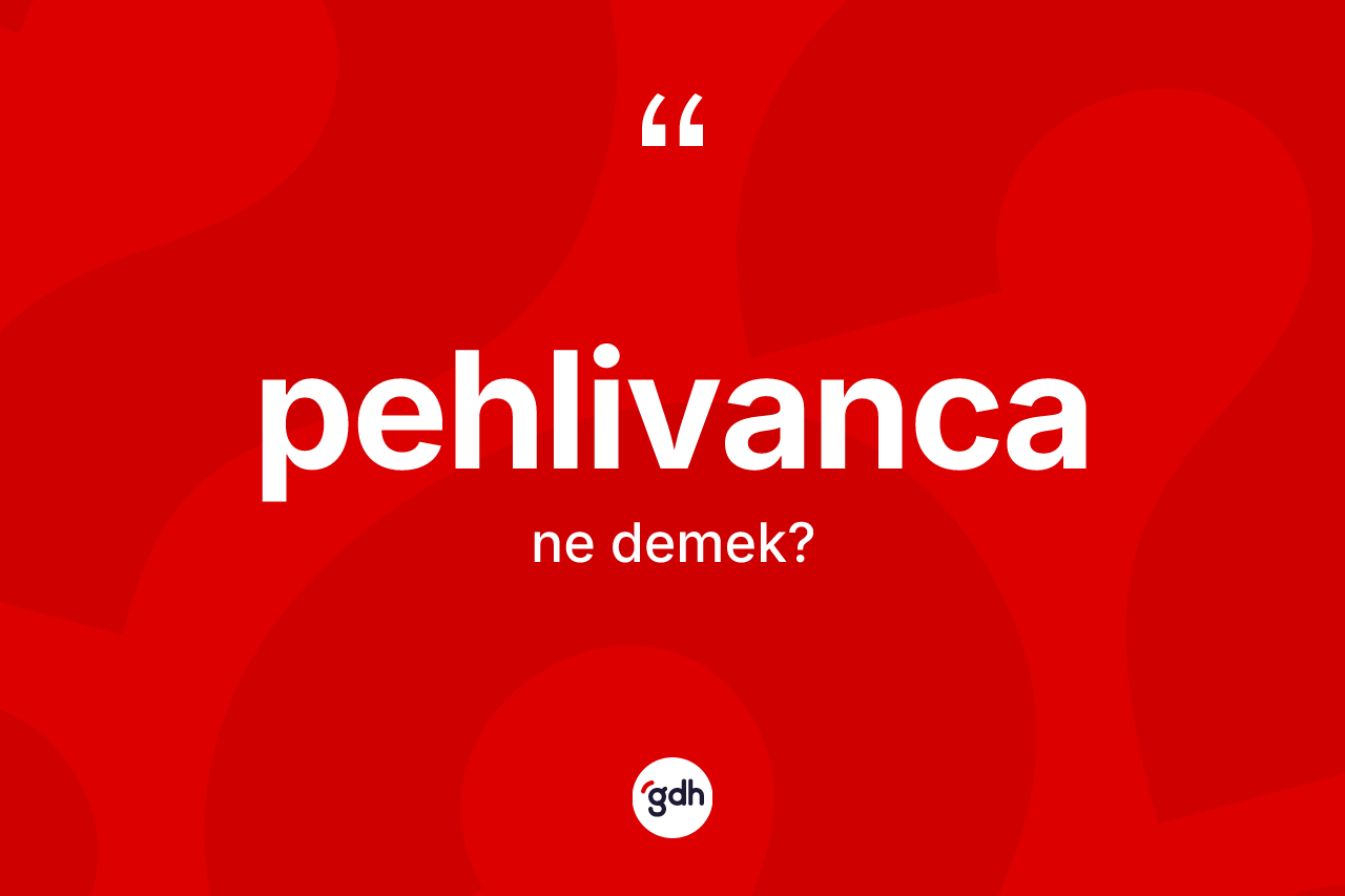 Pehlivanca kelimesi ne anlama gelir? Pehlivancanın halk arasındaki kullanımı nasıldır?