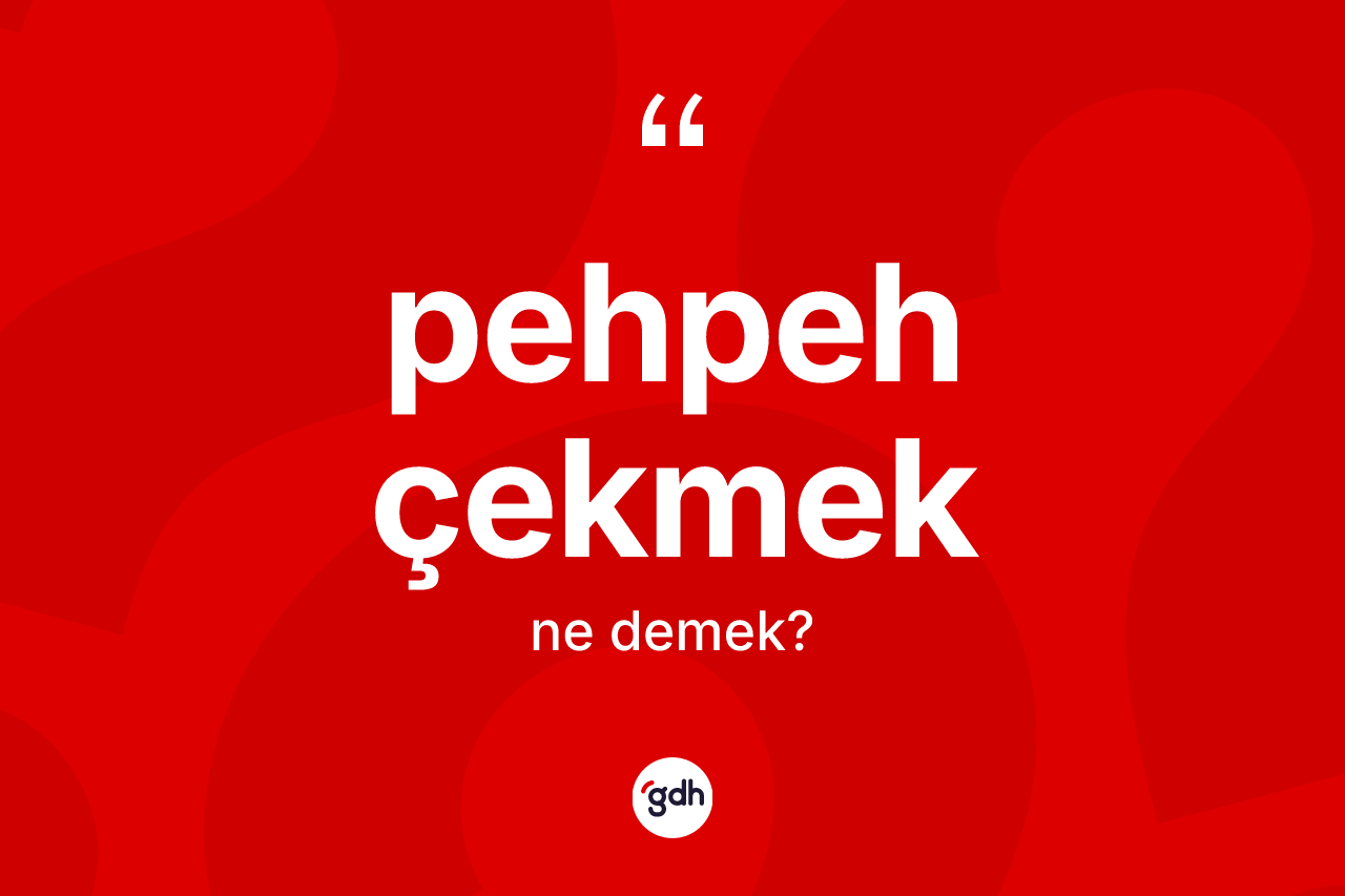 Pehpeh çekmek sözü nedir?