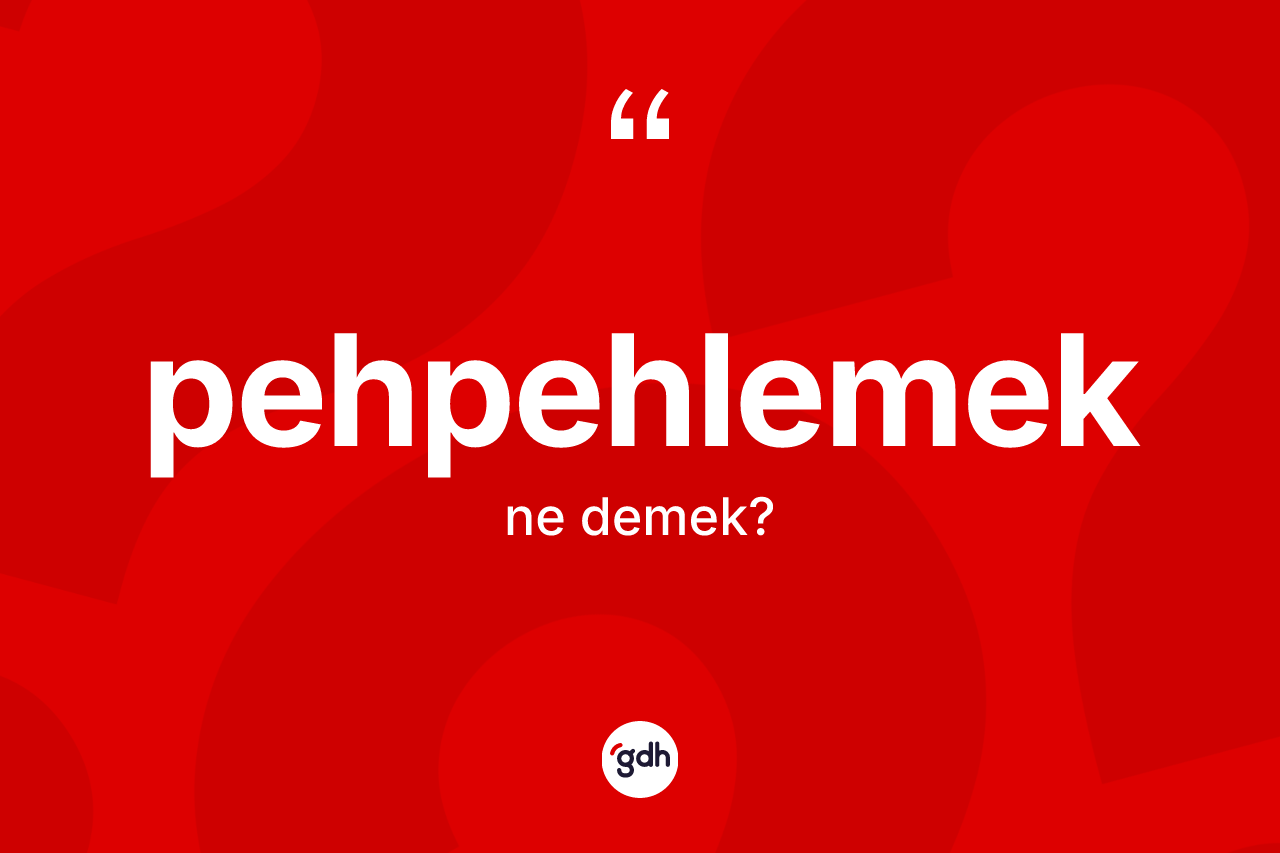 Pehpehlemek ne demek?