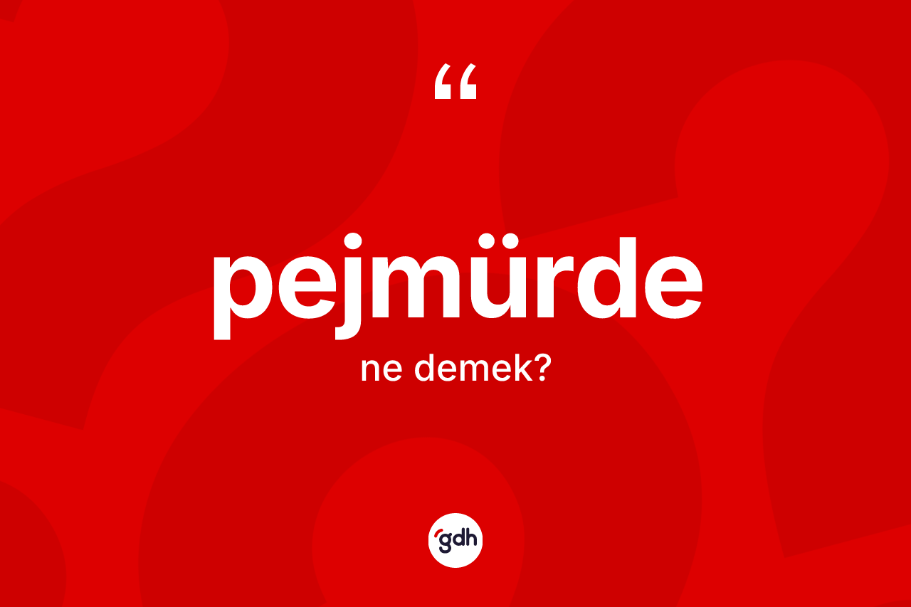 Pejmürde kelimesi ne demek?