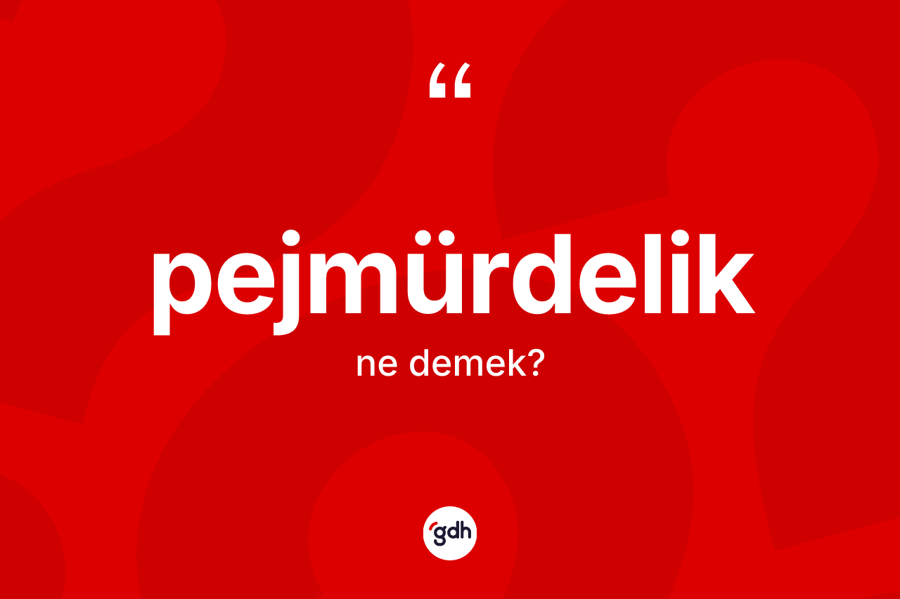 Pejmürdelik kelimesi nedir?