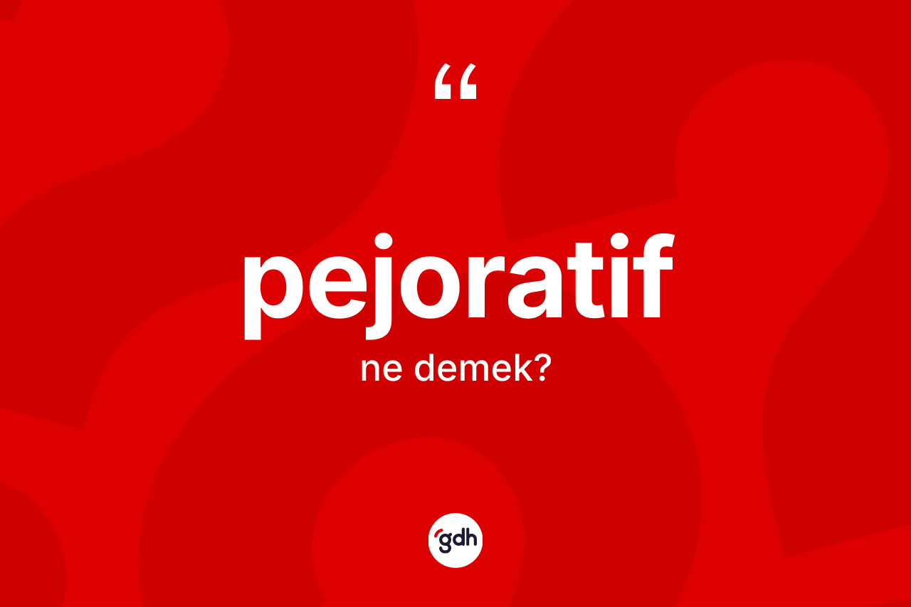 Pejoratif kelimesinin tanımı nedir?