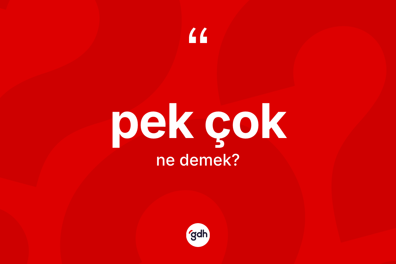 Pek çok kelimesi ne demek?