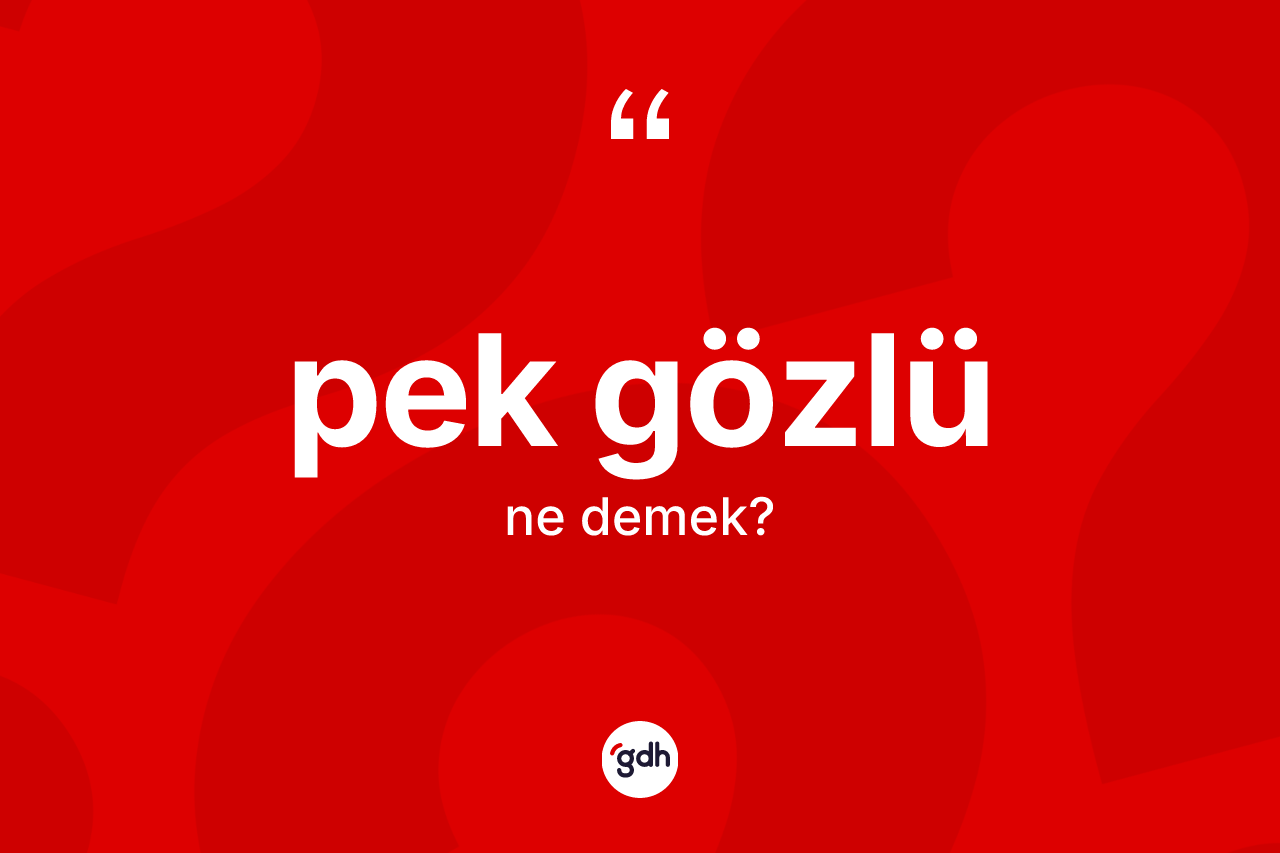 Pek gözlü kelimesinin tanımı nedir? Pek gözlü kelimesinin TDK anlamı nedir?