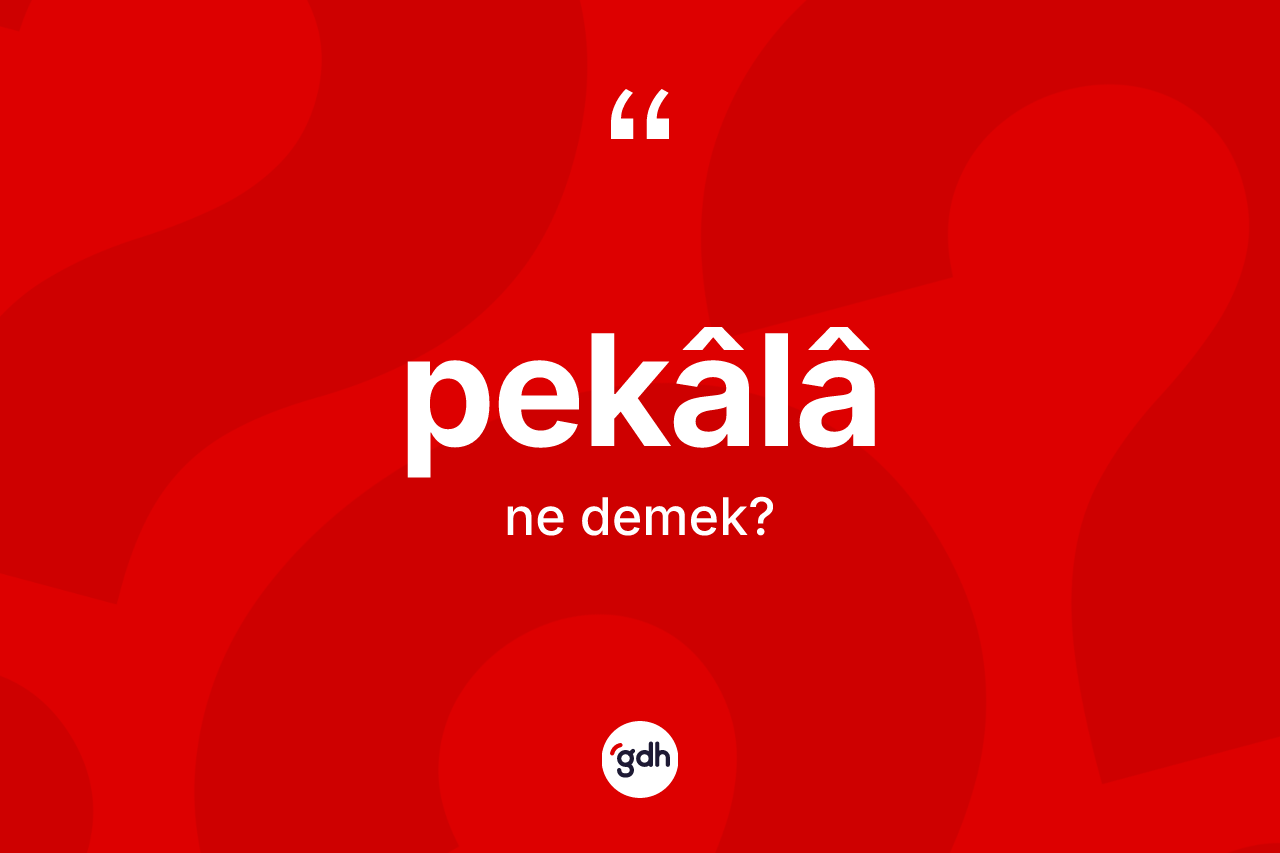 Pekâlâ ne anlama gelir? Pekâlâin sözlükteki anlamı nedir?