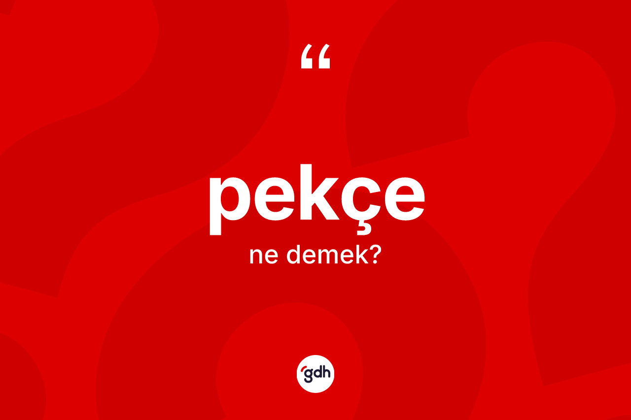Pekçe kelimesi nedir?