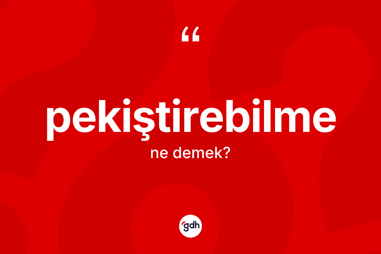 Pekiştirebilme kelimesinin tanımı nedir? Pekiştirebilme kelimesinin TDK'ya göre açıklaması nedir?