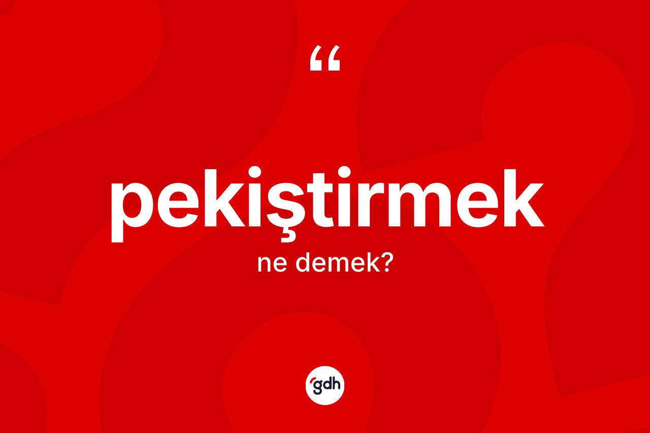 Pekiştirmek kelimesinin tanımı nedir?