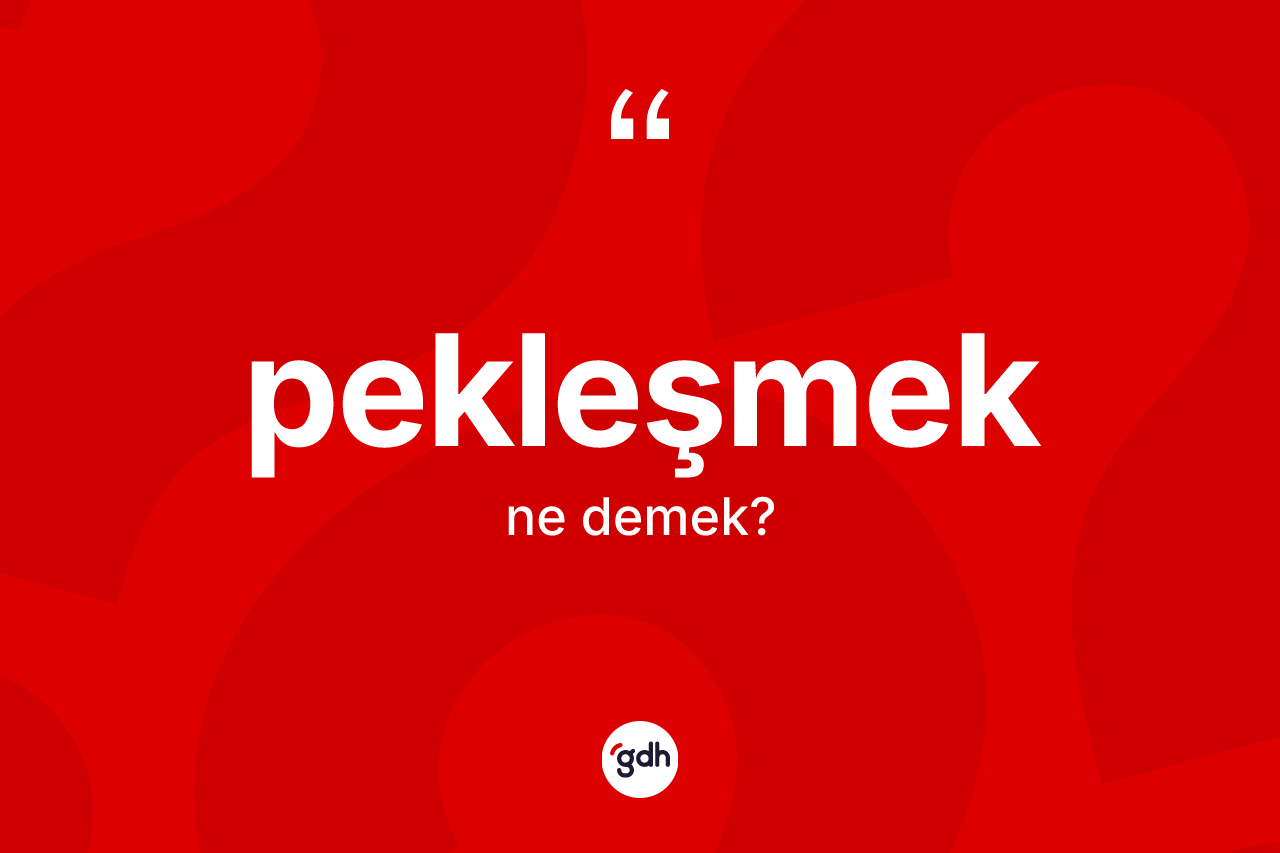 Pekleşmek kelimesinin tanımı nedir?