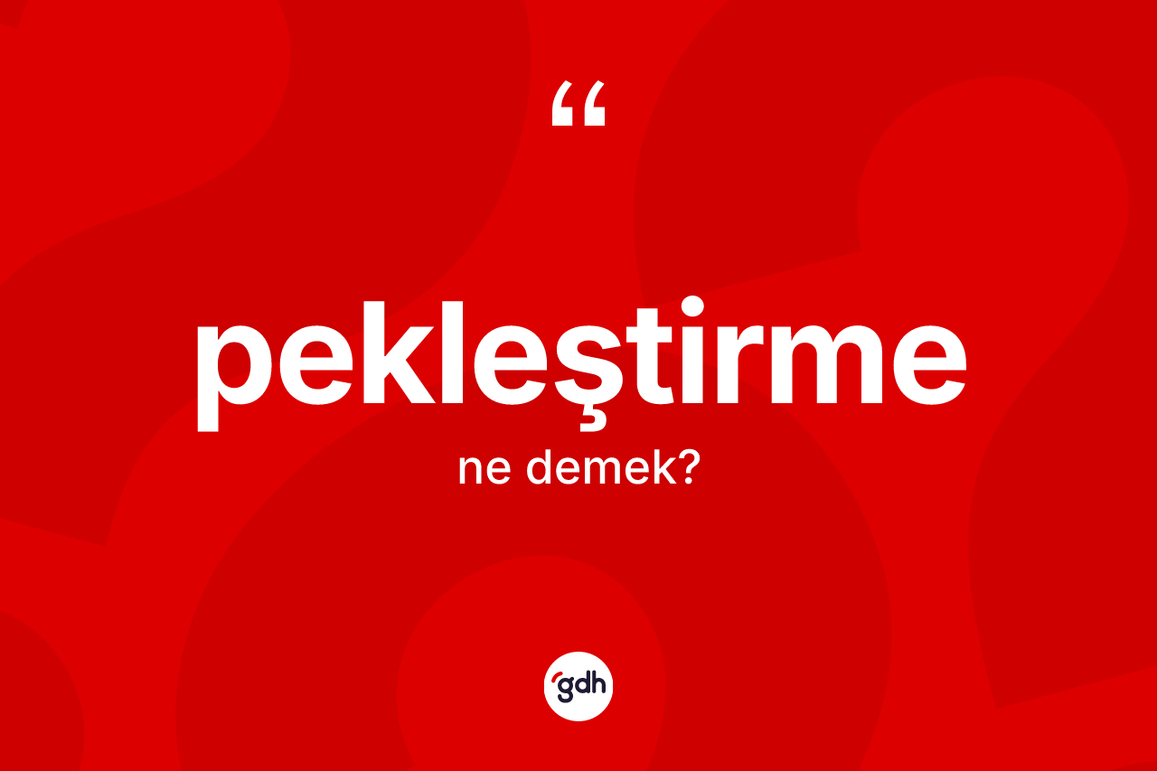 Pekleştirme nedir? Pekleştirmenin TDK'ya göre anlamı nedir?