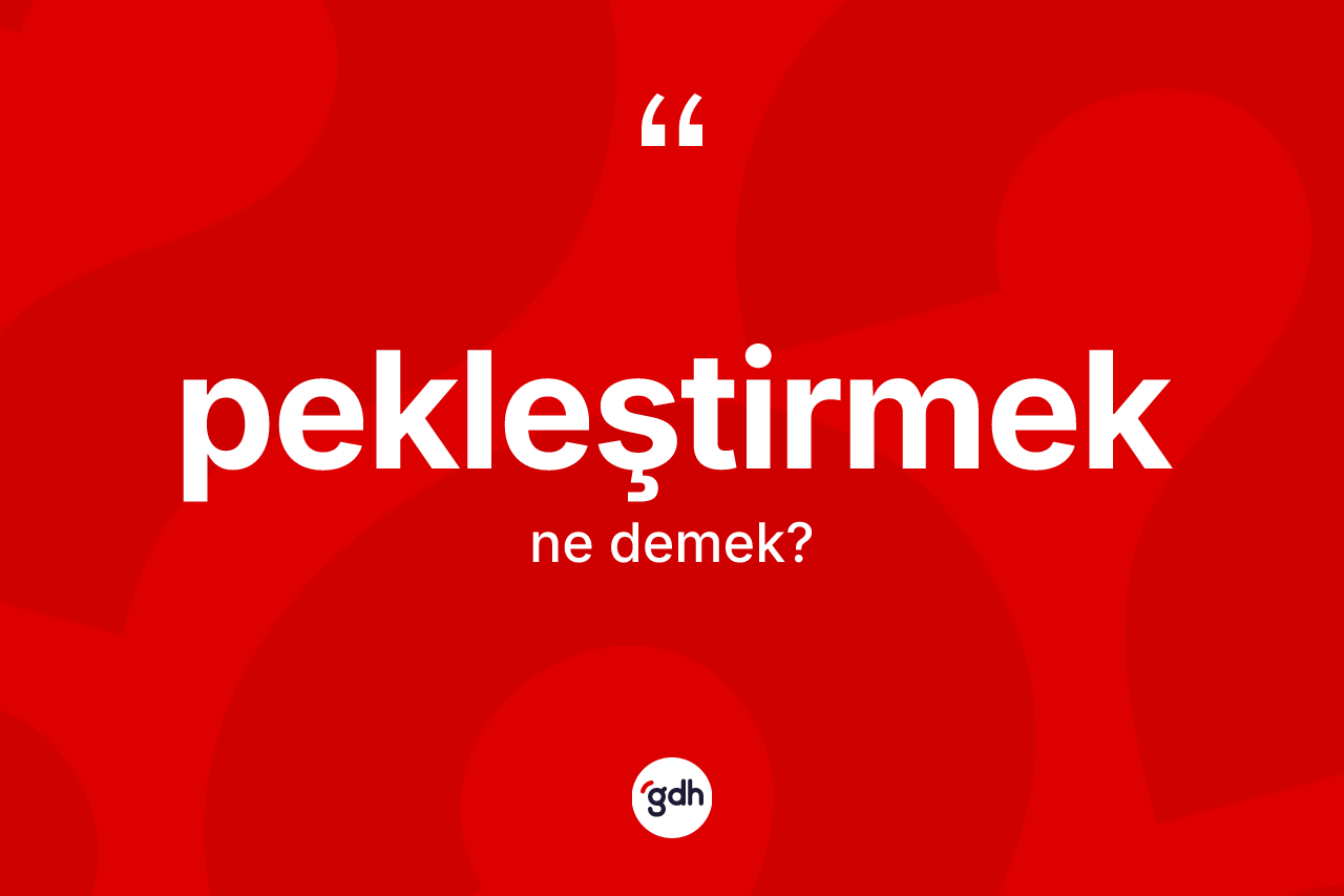 Pekleştirmek kelimesi ne anlama gelir?