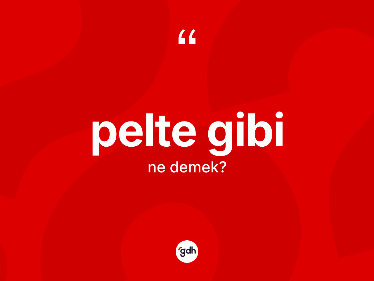 Pelte gibi ne anlama gelir? Pelte gibi ifadesi hangi durumlarda kullanılır