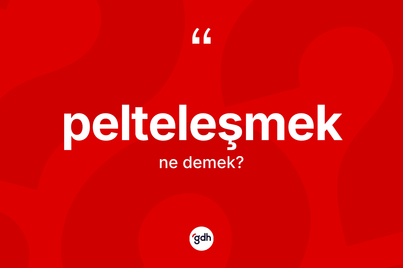 Pelteleşmek kelimesinin anlamı nedir?
