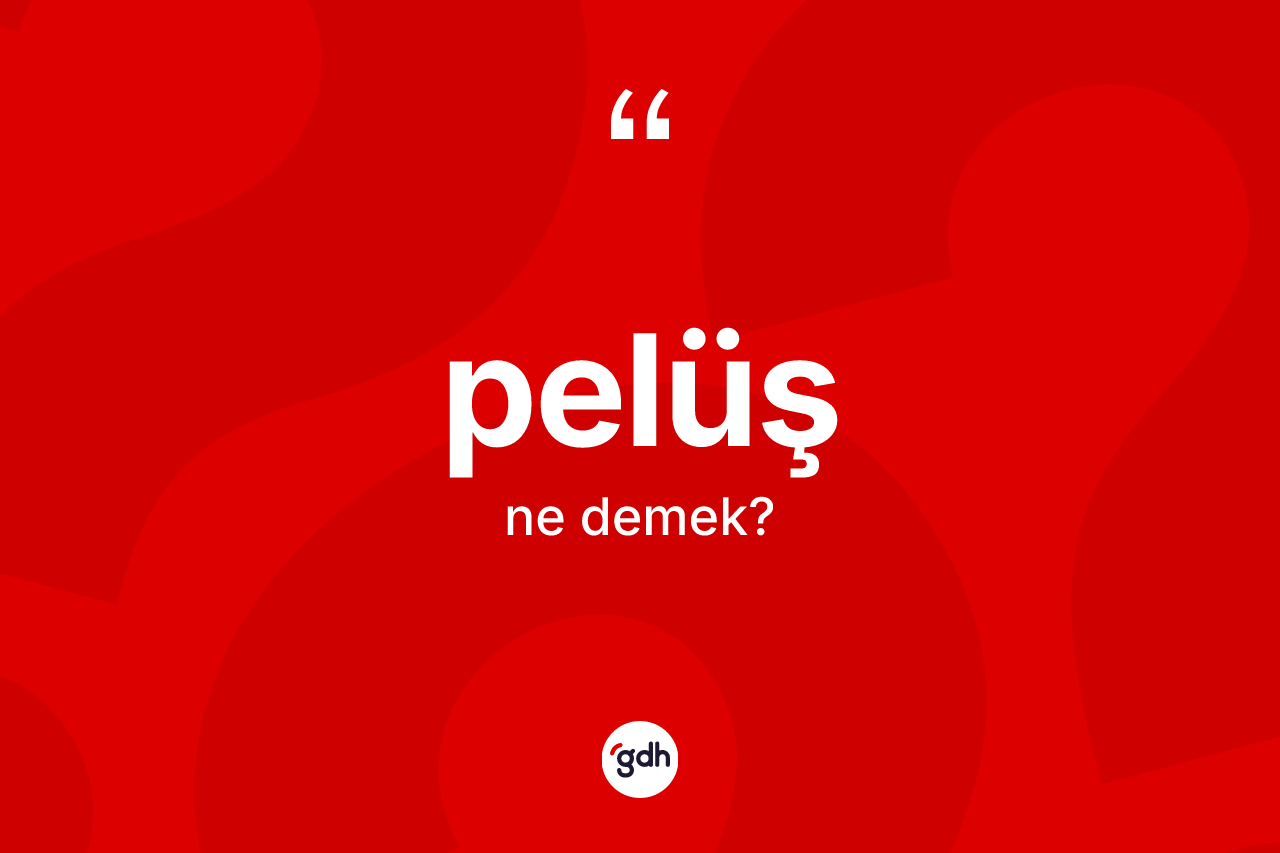 Pelüş kelimesinin sözlükteki tanımı nedir?