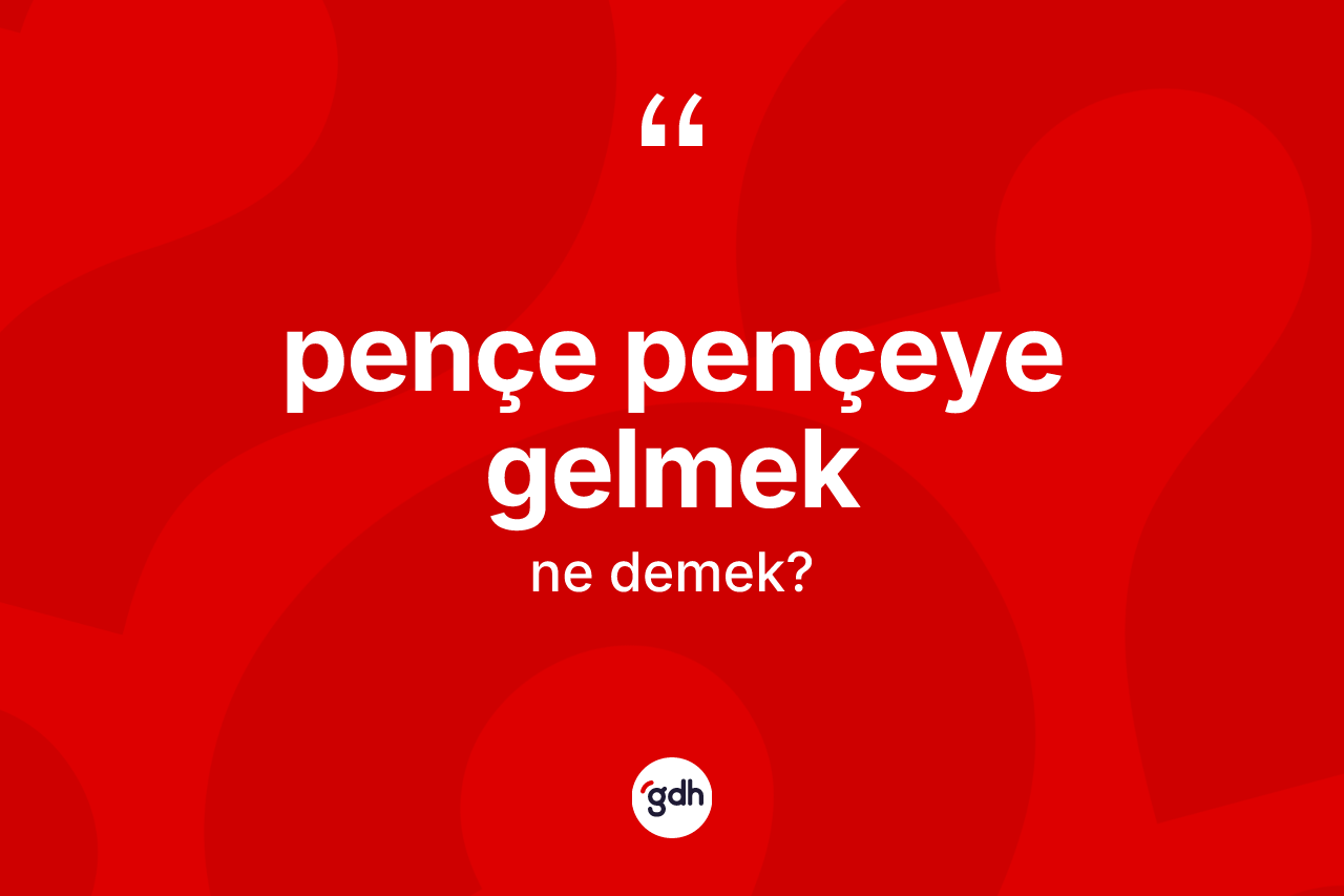 Pençe pençeye gelmek ne demek?