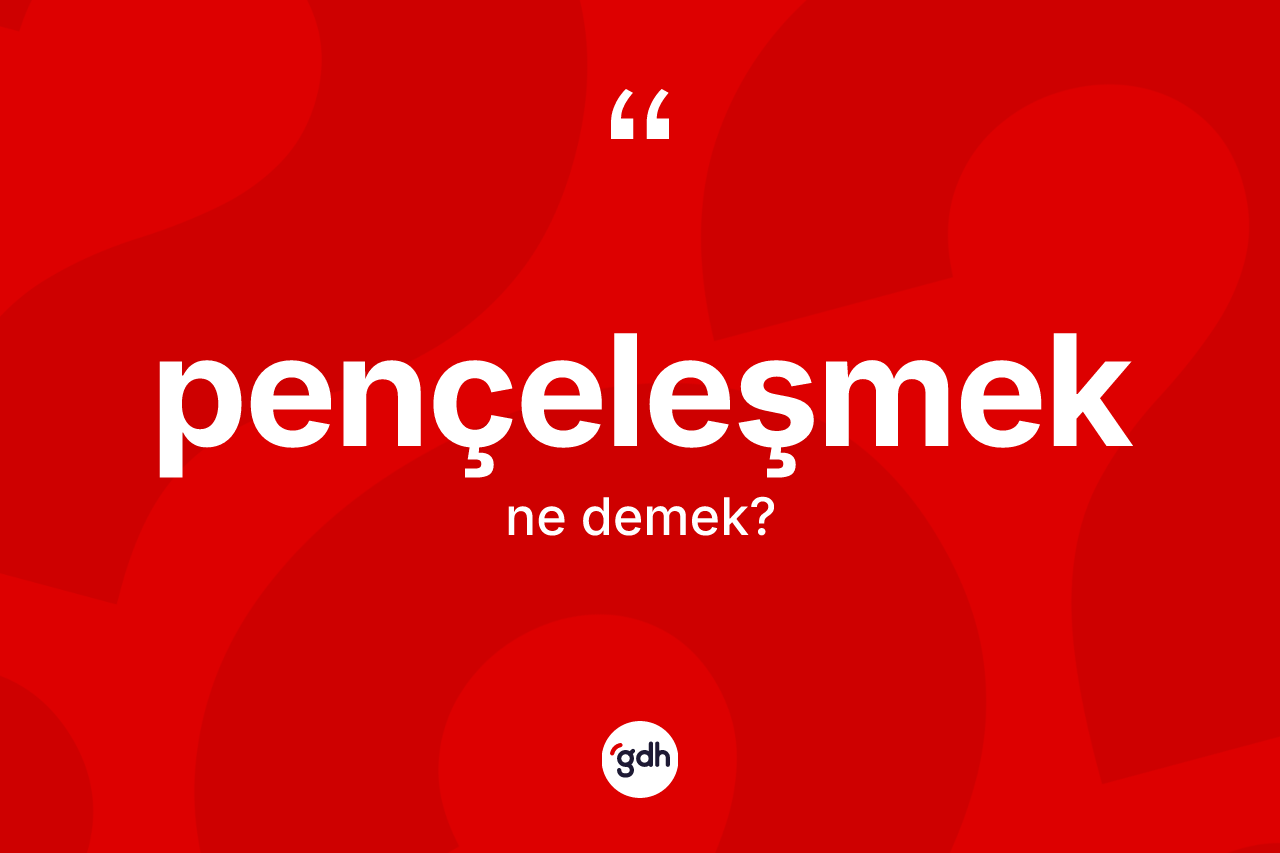 Pençeleşmek kelimesinin sözlükteki tanımı nedir?