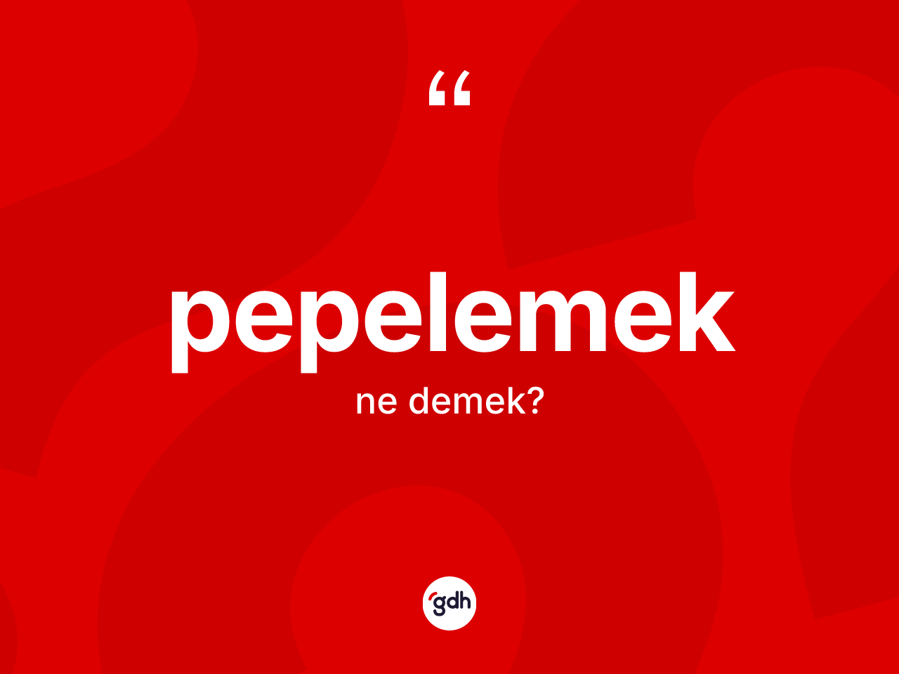 Pepelemek kelimesinin sözlükteki tanımı nedir? Pepelemeğin TDK'ya göre anlamı nedir?