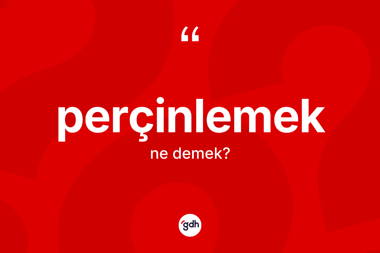 Perçinlemek kelimesinin tanımı nedir? Perçinlemek kelimesinin kaç farklı anlamı var?
