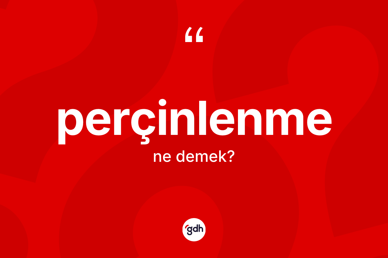 Perçinlenme kelimesinin tanımı nedir? Perçinlenme kelimesinin özellikleri nelerdir?