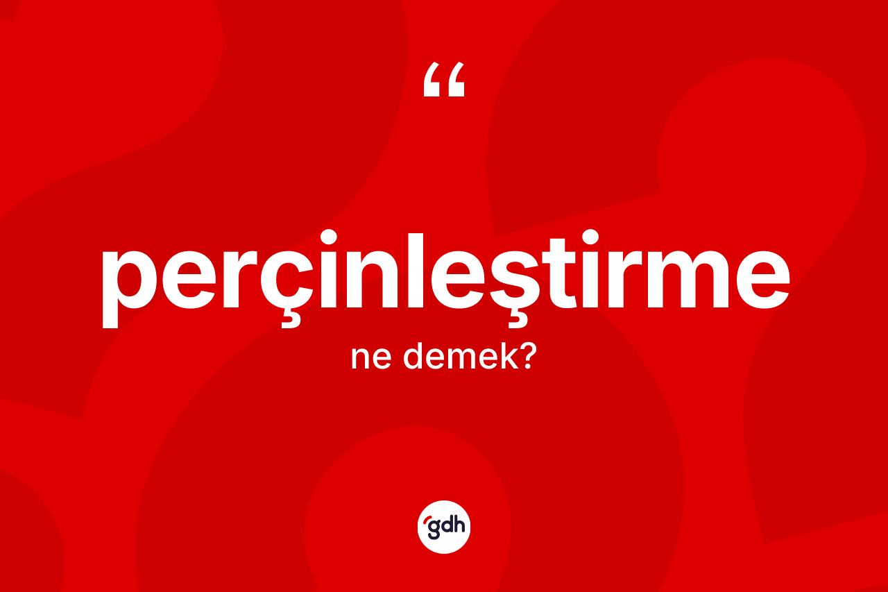 Perçinleştirme kelimesinin sözlükteki tanımı nedir?